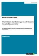 Oral History. Der Zeitzeuge im schulischen Geschichtsunterricht di Philipp-Alexander Eilhard edito da GRIN Publishing