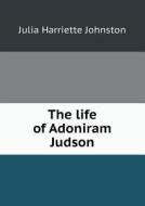 The Life Of Adoniram Judson di Julia Harriette Johnston edito da Book On Demand Ltd.