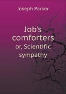 Job's Comforters Or, Scientific Sympathy di Joseph Parker edito da Book On Demand Ltd.