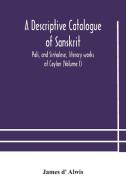 A Descriptive Catalogue Of Sanskrit, Pali, And Sinhalese, Literary Works Of Ceylon (volume I) di d' Alwis James d' Alwis edito da Alpha Editions