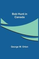 BOB HUNT IN CANADA di GEORGE W. ORTON edito da LIGHTNING SOURCE UK LTD