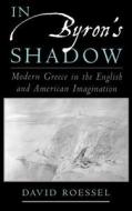 In Byron's Shadow: Modern Greece in the English and American Imagination di David Roessel edito da OXFORD UNIV PR
