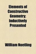 Elements Of Constructive Geometry di William Noetling edito da General Books Llc