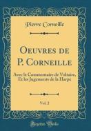 Oeuvres de P. Corneille, Vol. 2: Avec Le Commentaire de Voltaire, Et Les Jugements de la Harpe (Classic Reprint) di Pierre Corneille edito da Forgotten Books