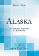 Alaska: Our Beautiful Northland of Opportunity (Classic Reprint) di Agnes Rush Burr edito da Forgotten Books