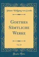 Goethes Sämtliche Werke, Vol. 35 (Classic Reprint) di Johann Wolfgang Von Goethe edito da Forgotten Books
