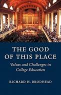 The Good of this Place - Values and Challenges in College Education di Richard H. Brodhead edito da Yale University Press