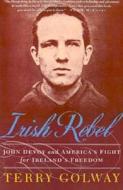 Irish Rebel: John Devoy and America's Fight for Ireland's Freedom di Terry Golway edito da St. Martin's Griffin