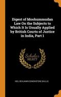 Digest Of Moohummudan Law On The Subjects To Which It Is Usually Applied By British Courts Of Justice In India, Part 1 di Neil Benjamin Edmonstone Baillie edito da Franklin Classics Trade Press