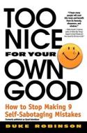 Too Nice for Your Own Good: How to Stop Making 9 Self-Sabotaging Mistakes di Duke Robinson edito da GRAND CENTRAL PUBL