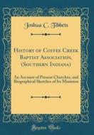 History of Coffee Creek Baptist Association, (Southern Indiana): An Account of Present Churches, and Biographical Sketches of Its Ministers (Classic R di Joshua C. Tibbets edito da Forgotten Books