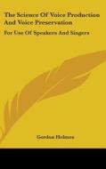 The Science Of Voice Production And Voic di GORDON HOLMES edito da Kessinger Publishing