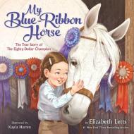 My Blue-Ribbon Horse: The True Story of the Eighty-Dollar Champion di Elizabeth Letts edito da RANDOM HOUSE