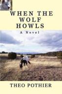 When the Wolf Howls di Theo Pothier edito da iUniverse