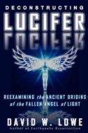 Deconstructing Lucifer: Reexamining the Ancient Origins of the Fallen Angel of Light di David W. Lowe edito da David W. Lowe