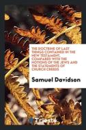 The Doctrine of Last Things Contained in the New Testament, Compared with the Notions of the Jews and the Statements of  di Samuel Davidson edito da Trieste Publishing