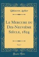 Le Mercure Du Dix-Neuvieme Siecle, 1824, Vol. 7 (Classic Reprint) di Unknown Author edito da Forgotten Books