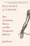 Maladies Of Empire di Jim Downs edito da Harvard University Press