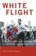White Flight - Atlanta and the Making of Modern Conservatism di Kevin M. Kruse edito da Princeton University Press