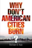 Why Don't American Cities Burn? di Michael B. Katz edito da University of Pennsylvania Press