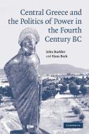 Central Greece And The Politics Of Power In The Fourth Century BC di John Buckler, Hans Beck edito da Cambridge University Press