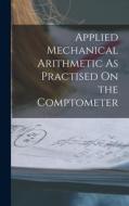 Applied Mechanical Arithmetic As Practised On the Comptometer di Anonymous edito da LEGARE STREET PR