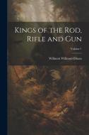 Kings of the rod, Rifle and gun; Volume 1 di Willmott Willmott-Dixon edito da LEGARE STREET PR