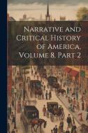 Narrative and Critical History of America, Volume 8, part 2 di Anonymous edito da Creative Media Partners, LLC