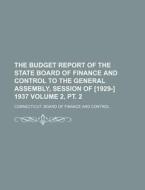 The Budget Report of the State Board of Finance and Control to the General Assembly, Session of [1929-] 1937 Volume 2, PT. 2 di Connecticut Board of Control edito da Rarebooksclub.com