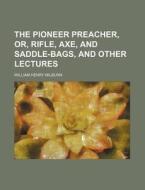 The Pioneer Preacher, Or, Rifle, Axe, An di William Henry Milburn edito da Rarebooksclub.com