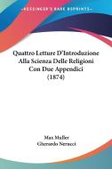 Quattro Letture D'Introduzione Alla Scienza Delle Religioni Con Due Appendici (1874) di Max Muller edito da Kessinger Publishing