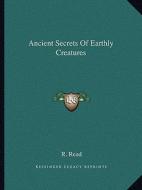 Ancient Secrets of Earthly Creatures di R. Read edito da Kessinger Publishing
