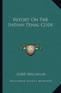 Report on the Indian Penal Code di Lord Macaulay edito da Kessinger Publishing