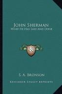John Sherman: What He Has Said and Done di S. A. Bronson edito da Kessinger Publishing
