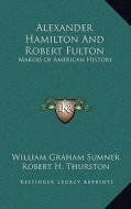 Alexander Hamilton and Robert Fulton: Makers of American History di William Graham Sumner, Robert H. Thurston edito da Kessinger Publishing