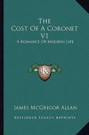 The Cost of a Coronet V1: A Romance of Modern Life di James McGrigor Allan edito da Kessinger Publishing