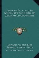 Sermons Preached in Boston on the Death of Abraham Lincoln (1865) di Edward Norris Kirk, Edward Everett Hale, George Putnam edito da Kessinger Publishing