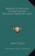 Memoir of William Edward Miller, Wesleyan Minister (1842) di James Dixon edito da Kessinger Publishing
