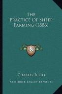 The Practice of Sheep Farming (1886) di Charles Scott edito da Kessinger Publishing