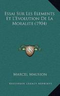 Essai Sur Les Elements Et L'Evolution de La Moralite (1904) di Marcel Mauxion edito da Kessinger Publishing