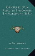 Aventures D'Un Alsacien Prisonnier En Allemagne (1881) di A. De Lamothe edito da Kessinger Publishing