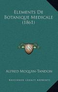 Elements de Botanique Medicale (1861) di Alfred Moquin-Tandon edito da Kessinger Publishing