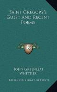 Saint Gregory's Guest and Recent Poems di John Greenleaf Whittier edito da Kessinger Publishing