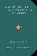 Adventures in the Unknown Interior of America di Cabeza de Vaca edito da Kessinger Publishing