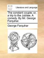 The Constant Couple. Or A Trip To The Jubilee. A Comedy. By Mr George Farquhar di George Farquhar edito da Gale Ecco, Print Editions