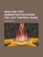 Whig And Tory Administration During The Last Thirteen Years di U S Government, Homersham Cox edito da Rarebooksclub.com