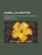 Animal Locomotion; Or Walking, Swimming, and Flying, with a Dissertation on Aeronautics di James Bell Pettigrew edito da Rarebooksclub.com