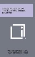Three Wise Men of the East and Other Lectures di Arthur James Todd edito da Literary Licensing, LLC