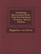 Altadeliges Bayerisches Koch- Und Konfektbuch - Primary Source Edition di Magdalene Von Portia edito da Nabu Press