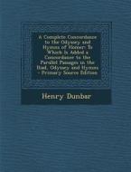 A Complete Concordance to the Odyssey and Hymns of Homer: To Which Is Added a Concordance to the Parallel Passages in the Iliad, Odyssey and Hymns di Henry Dunbar edito da Nabu Press